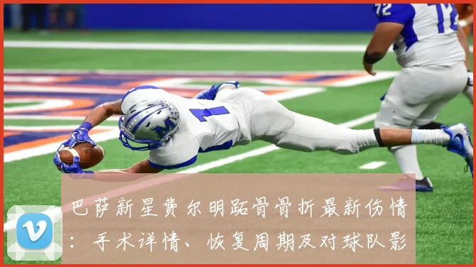 巴萨新星费尔明跖骨骨折最新伤情：手术详情、恢复周期及对球队影响分析