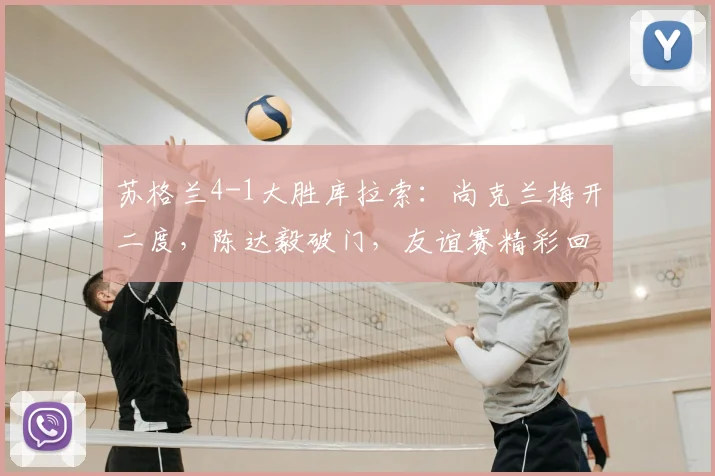 苏格兰4-1大胜库拉索:尚克兰梅开二度,陈达毅破门,友谊赛精彩回顾