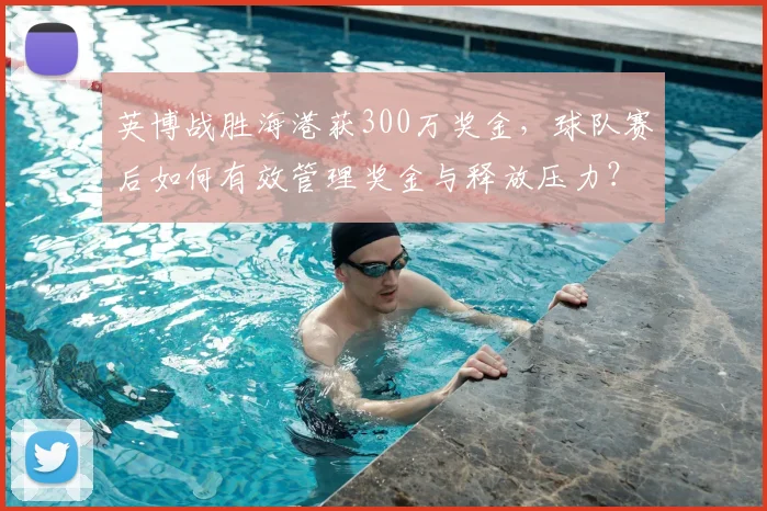 英博战胜海港获300万奖金,球队赛后如何有效管理奖金与释放压力?