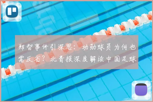 郑智事件引深思:功勋球员为何也需反省?北青报深度解读中国足球纪律与荣誉