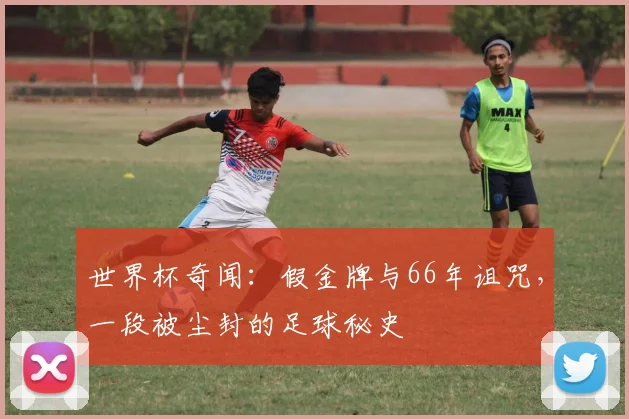 世界杯奇闻:假金牌与66年诅咒,一段被尘封的足球秘史